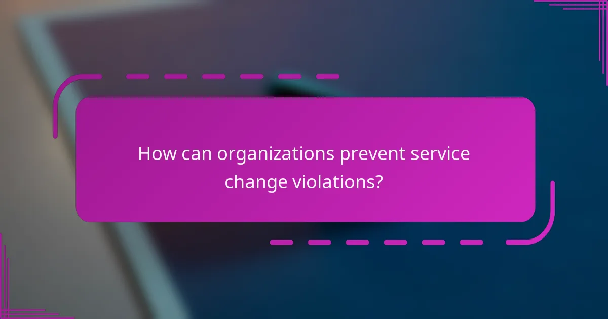 How can organizations prevent service change violations?