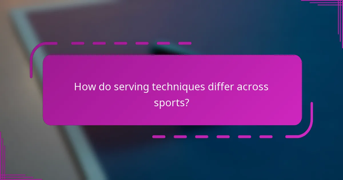 How do serving techniques differ across sports?