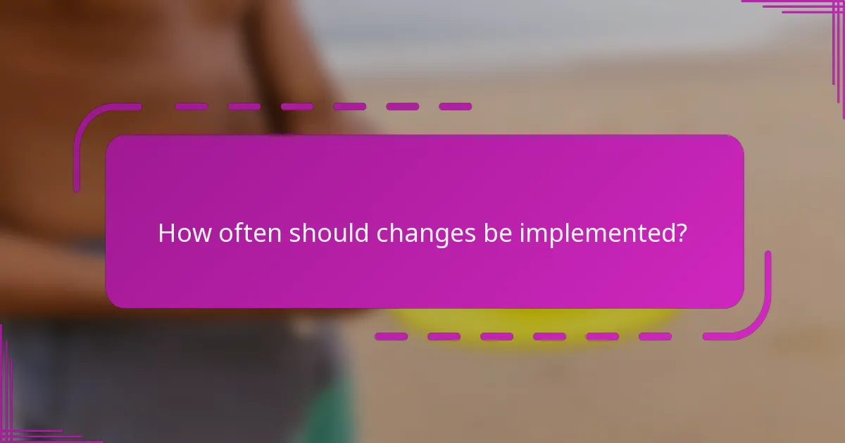 How often should changes be implemented?
