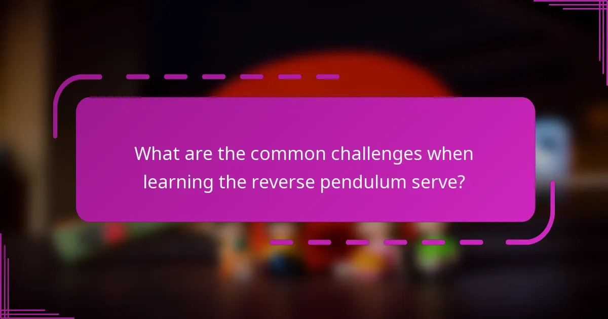 What are the common challenges when learning the reverse pendulum serve?
