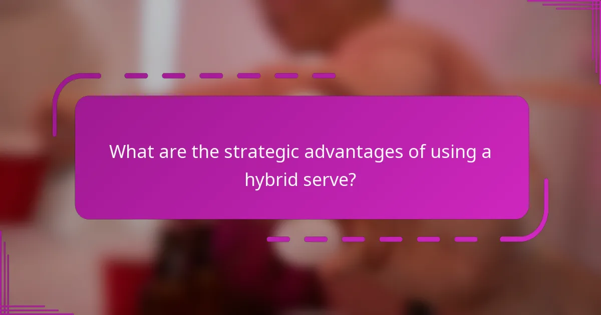 What are the strategic advantages of using a hybrid serve?