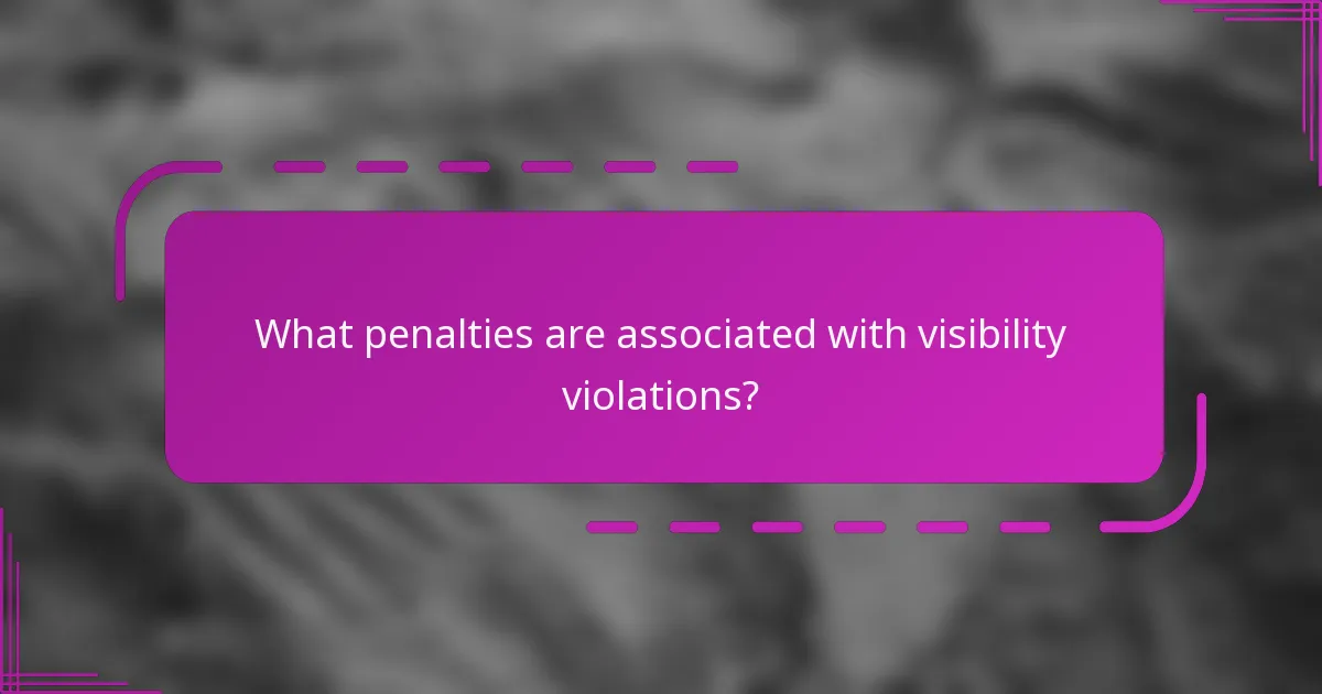 What penalties are associated with visibility violations?