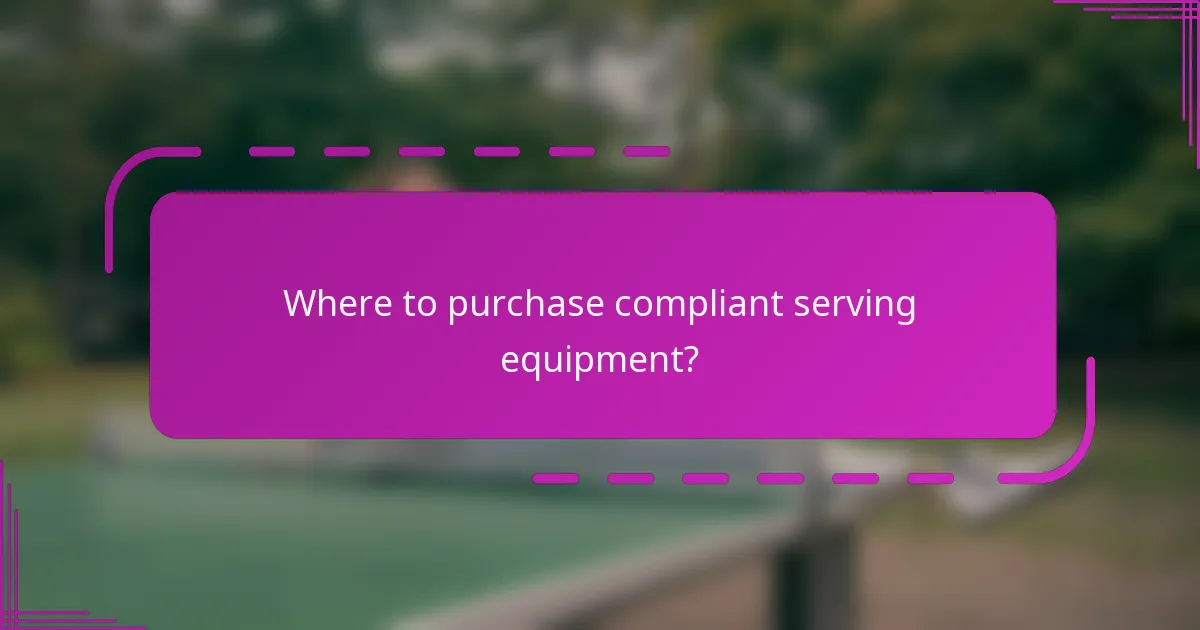 Where to purchase compliant serving equipment?